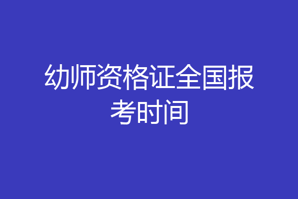幼师资格证全国报考时间