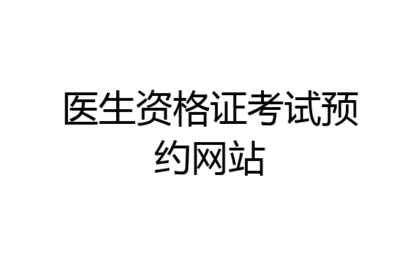 医生资格证考试预约网站