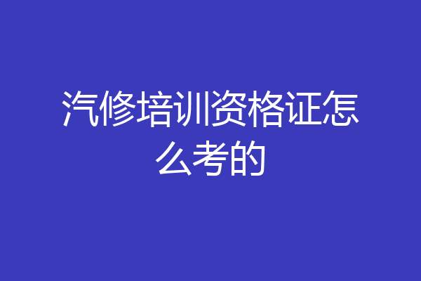 汽修培训资格证怎么考的
