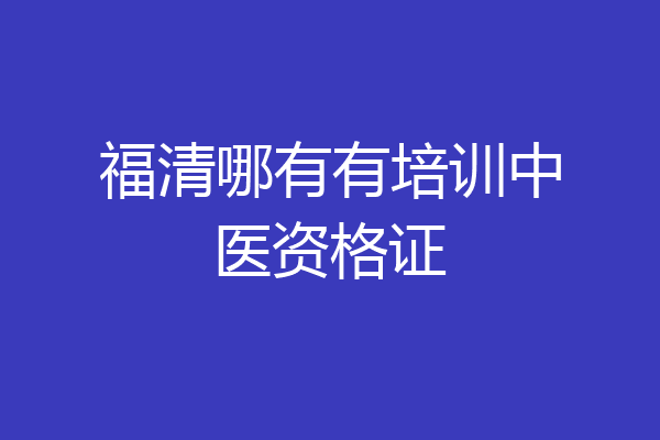 福清哪有有培训中医资格证