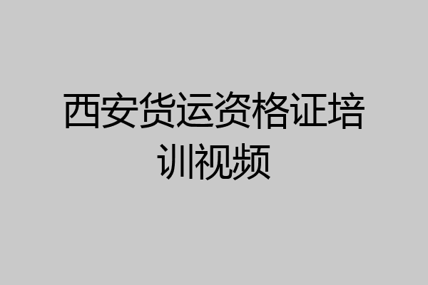 西安货运资格证培训视频