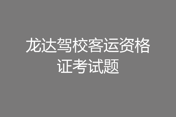 龙达驾校客运资格证考试题