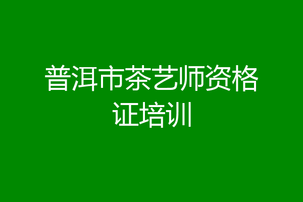 普洱市茶艺师资格证培训