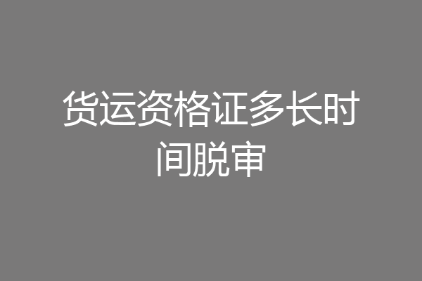 货运资格证多长时间脱审