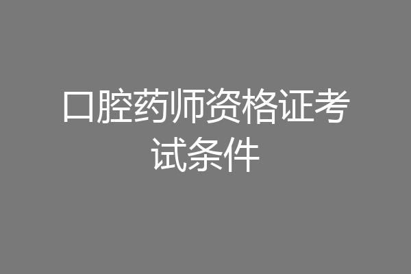 口腔药师资格证考试条件