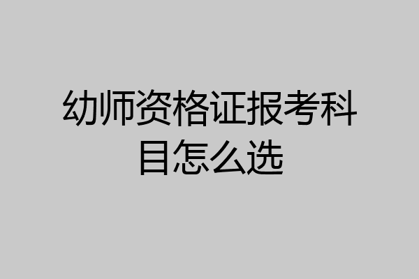 幼师资格证报考科目怎么选