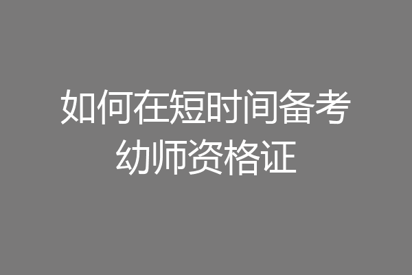 如何在短时间备考幼师资格证