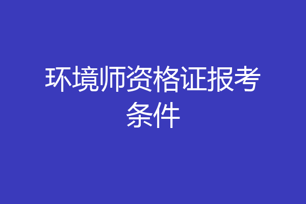 环境师资格证报考条件