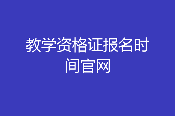 教学资格证报名时间官网
