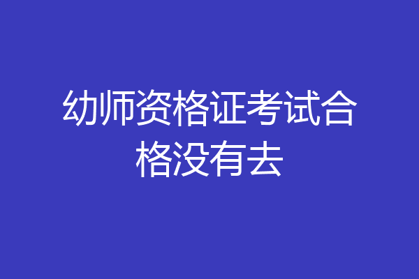幼师资格证考试合格没有去