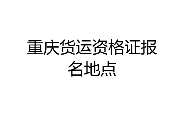 重庆货运资格证报名地点