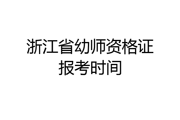 浙江省幼师资格证报考时间