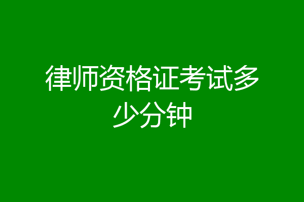 律师资格证考试多少分钟