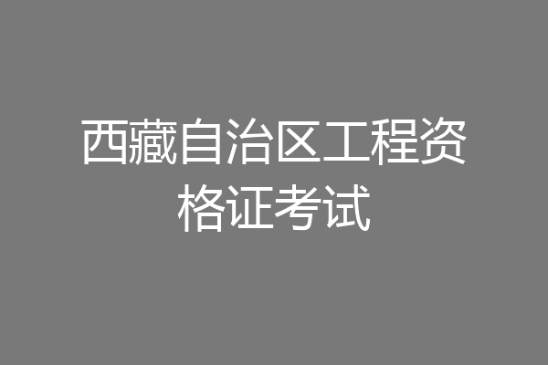 西藏自治区工程资格证考试