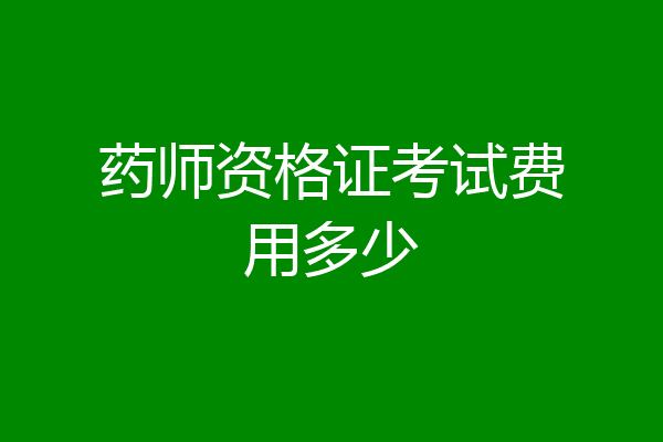药师资格证考试费用多少