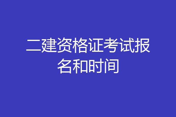 二建资格证考试报名和时间
