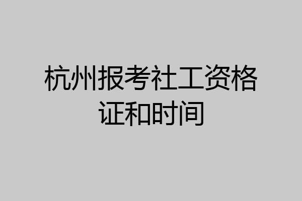 杭州报考社工资格证和时间
