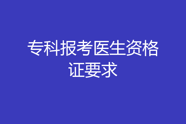 专科报考医生资格证要求