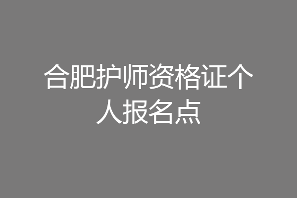 合肥护师资格证个人报名点