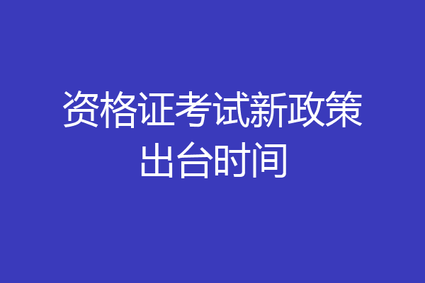 资格证考试新政策出台时间