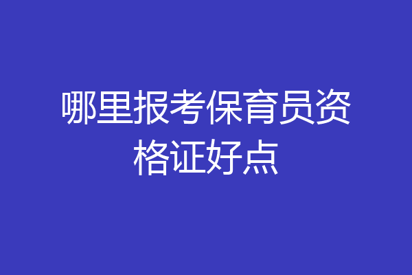 哪里报考保育员资格证好点