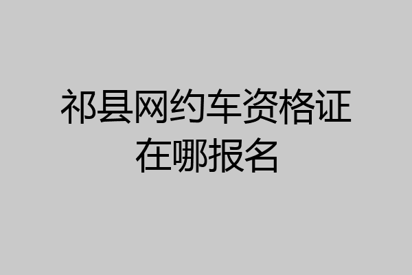 祁县网约车资格证在哪报名