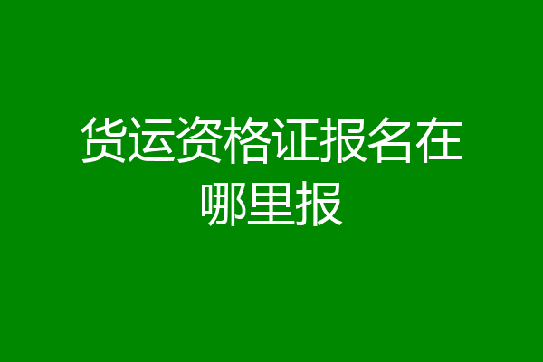 货运资格证报名在哪里报