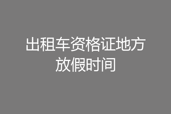 出租车资格证地方放假时间