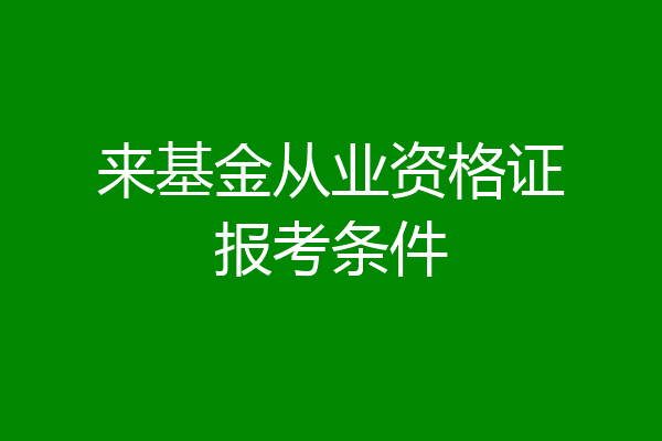 来基金从业资格证报考条件