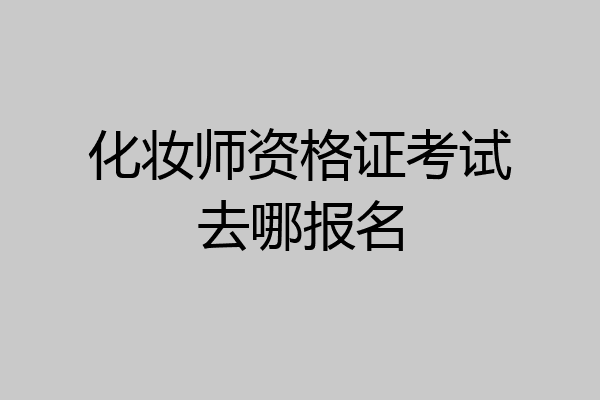 化妆师资格证考试去哪报名