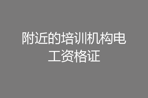 附近的培训机构电工资格证