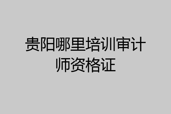 贵阳哪里培训审计师资格证