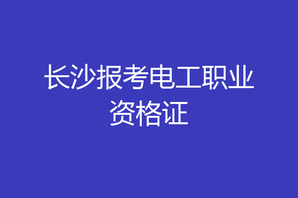 长沙报考电工职业资格证