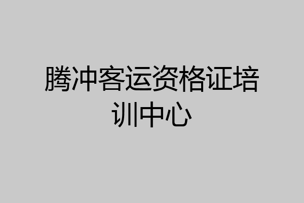 腾冲客运资格证培训中心