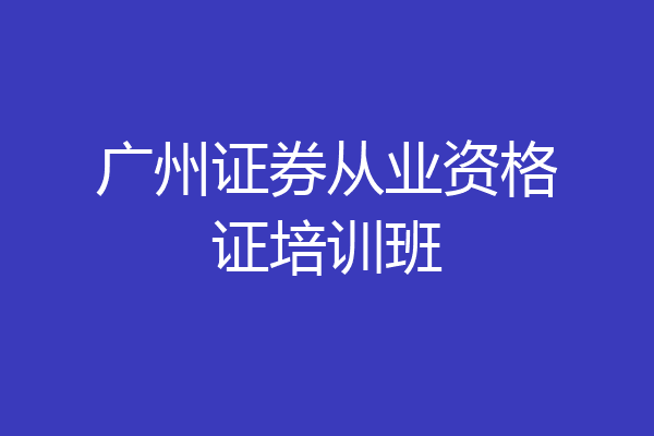 广州证券从业资格证培训班