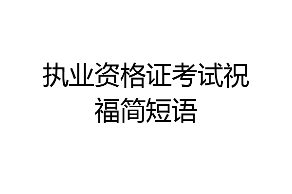 执业资格证考试祝福简短语