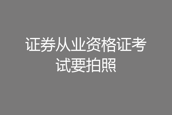 证券从业资格证考试要拍照