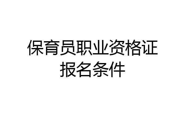 保育员职业资格证报名条件
