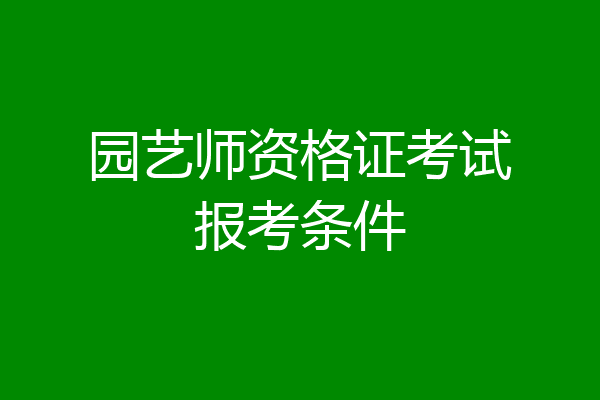 园艺师资格证考试报考条件