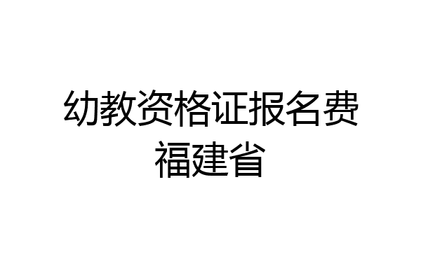 幼教资格证报名费福建省