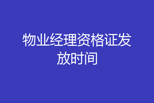 物业经理资格证发放时间