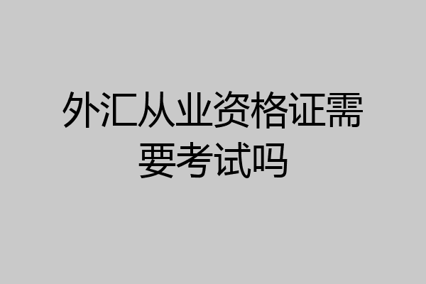 外汇从业资格证需要考试吗