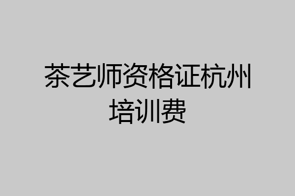 茶艺师资格证杭州培训费