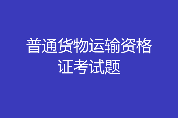 普通货物运输资格证考试题