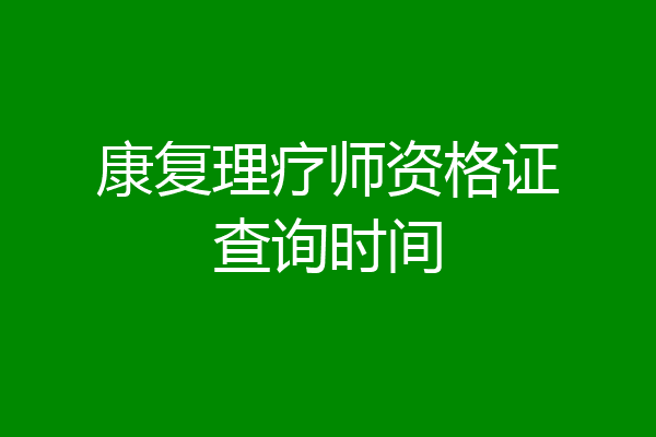 康复理疗师资格证查询时间