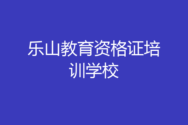 乐山教育资格证培训学校