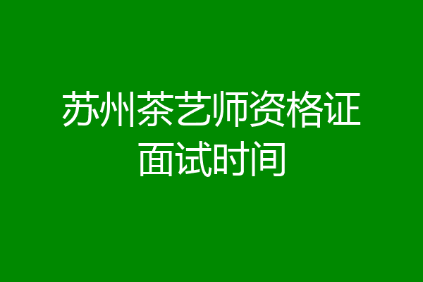 苏州茶艺师资格证面试时间