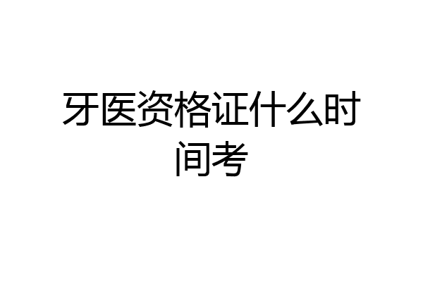 牙医资格证什么时间考