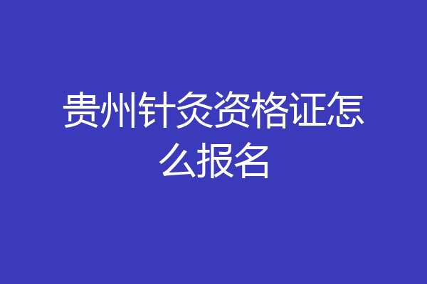 贵州针灸资格证怎么报名