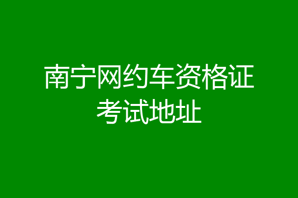 南宁网约车资格证考试地址